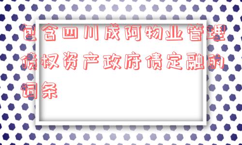 包含四川成阿物业管理债权资产政府债定融的词条