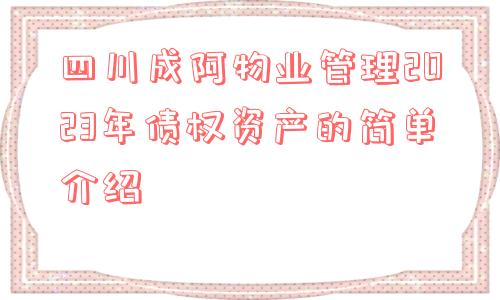 四川成阿物业管理2023年债权资产的简单介绍