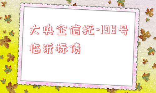 大央企信托-198号临沂标债