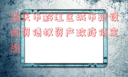 重庆市黔江区城市建设投资债权资产政府债定融