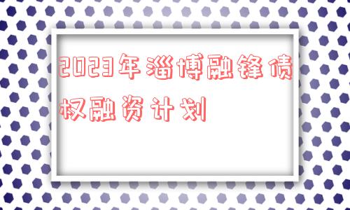 2023年淄博融锋债权融资计划